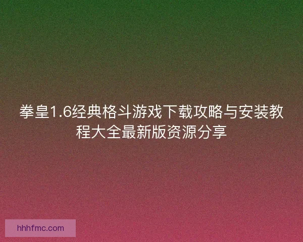 拳皇1.6经典格斗游戏下载攻略与安装教程大全最新版资源分享