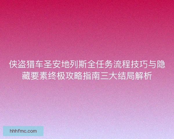 侠盗猎车圣安地列斯全任务流程技巧与隐藏要素终极攻略指南三大结局解析