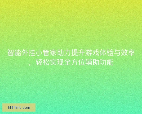智能外挂小管家助力提升游戏体验与效率，轻松实现全方位辅助功能