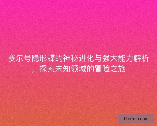 赛尔号隐形蝶的神秘进化与强大能力解析,探索未知领域的冒险之旅 赛尔号隐形蝶的神秘进化与强大能力解析,探索未知领域的冒险之旅