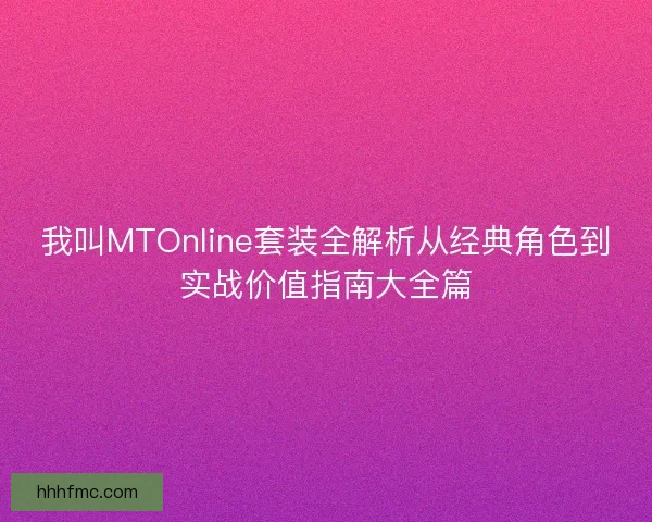 我叫MTOnline套装全解析从经典角色到实战价值指南大全篇 我叫MTOnline套装全解析从经典角色到实战价值指南大全篇
