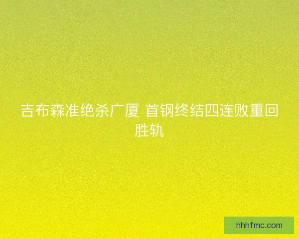 吉布森准绝杀广厦 首钢终结四连败重回胜轨