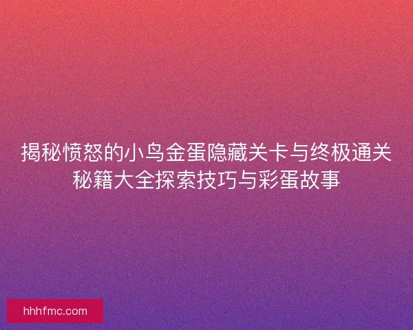 揭秘愤怒的小鸟金蛋隐藏关卡与终极通关秘籍大全探索技巧与彩蛋故事