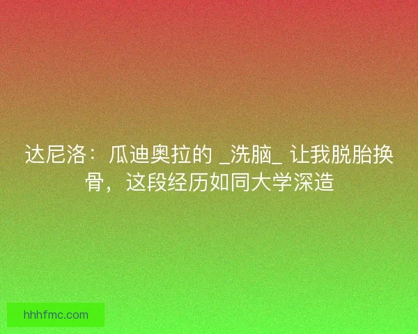 达尼洛：瓜迪奥拉的 _洗脑_ 让我脱胎换骨，这段经历如同大学深造