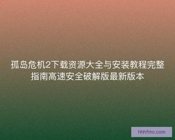 孤岛危机2下载资源大全与安装教程完整指南高速安全破解版最新版本 孤岛危机2下载资源大全与安装教程完整指南高速安全破解版最新版本