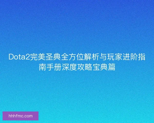 Dota2完美圣典全方位解析与玩家进阶指南手册深度攻略宝典篇 Dota2完美圣典全方位解析与玩家进阶指南手册深度攻略宝典篇