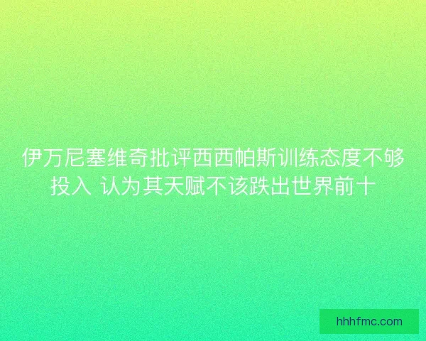 伊万尼塞维奇批评西西帕斯训练态度不够投入 认为其天赋不该跌出世界前十